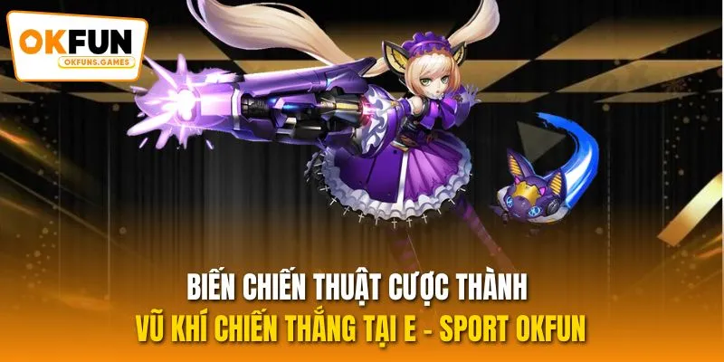 Biến chiến thuật cược thành vũ khí chiến thắng tại E - sport OKFUN