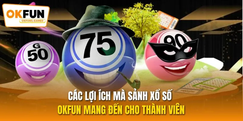 Các lợi ích mà sảnh xổ số OKFUN mang đến cho thành viên