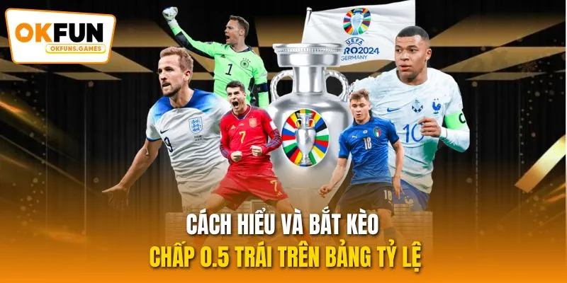 Cách hiểu và bắt kèo chấp 0.5 trái trên bảng tỷ lệ