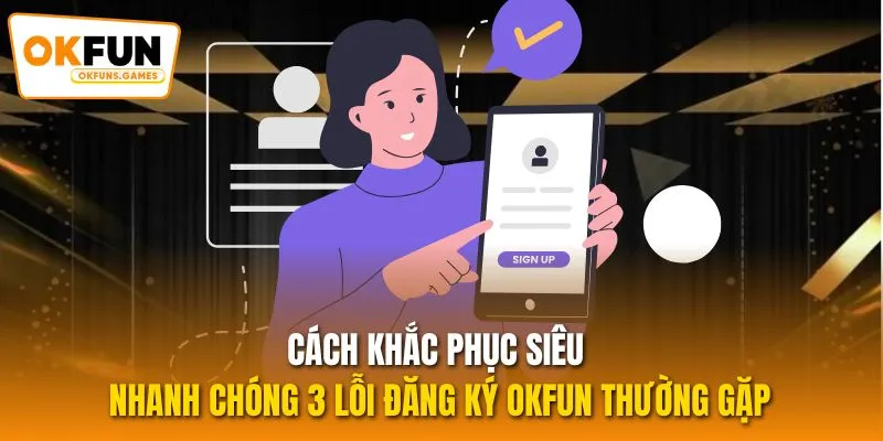 Cách khắc phục siêu nhanh chóng 3 lỗi đăng ký OKFUN thường gặp