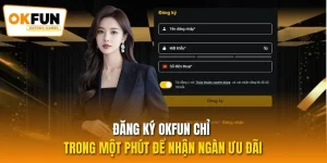 Đăng Ký OKFUN Chỉ Trong Một Phút Để Nhận Ngàn Ưu Đãi