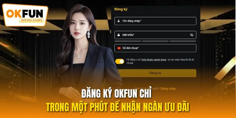 Đăng Ký OKFUN Chỉ Trong Một Phút Để Nhận Ngàn Ưu Đãi