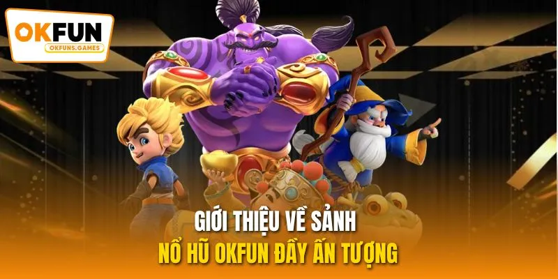 Giới thiệu về sảnh nổ hũ OKFUN đầy ấn tượng