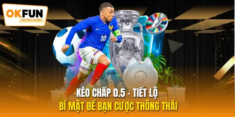 Kèo Chấp 0.5 - Tiết Lộ Bí Mật Để Bạn Cược Thông Thái