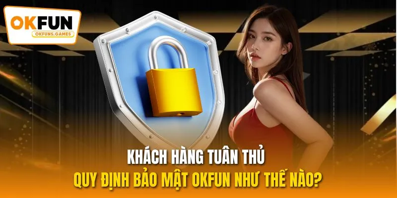 Khách hàng tuân thủ quy định bảo mật OKFUN như thế nào?