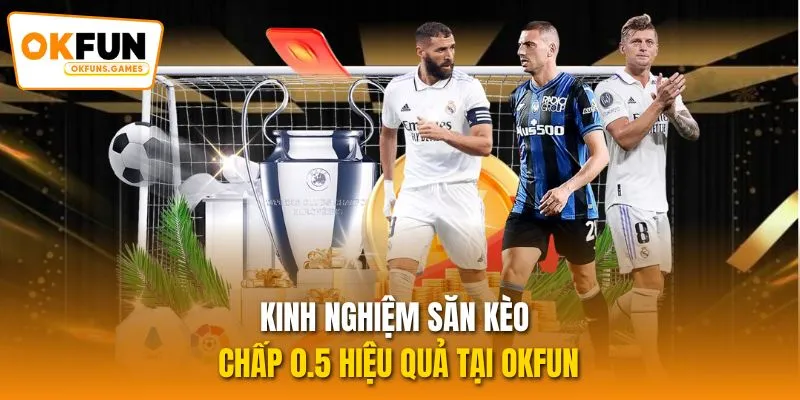 Kinh nghiệm săn kèo chấp 0.5 hiệu quả tại OKFUN
