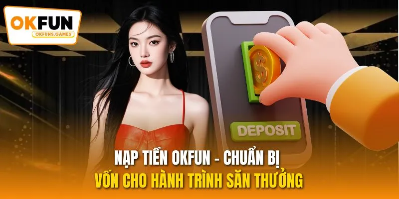 Nạp Tiền OKFUN - Chuẩn Bị Vốn Cho Hành Trình Săn Thưởng