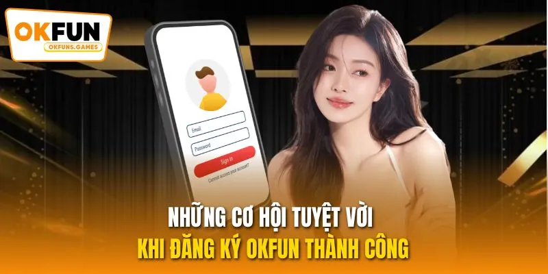 Những cơ hội tuyệt vời khi đăng ký OKFUN thành công