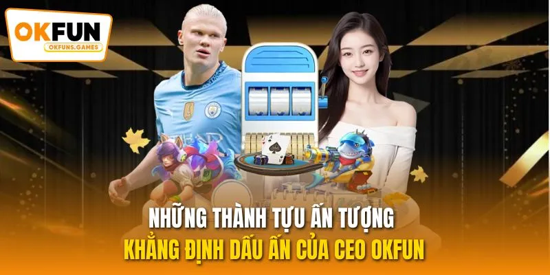 Những thành tựu ấn tượng khẳng định dấu ấn của CEO OKFUN