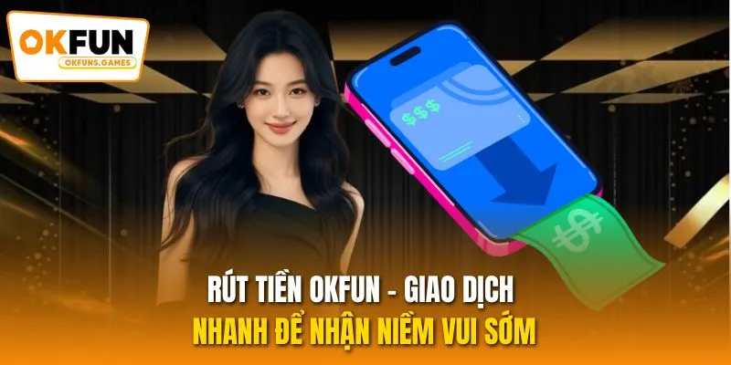 Rút Tiền OKFUN - Giao Dịch Nhanh Để Nhận Niềm Vui Sớm