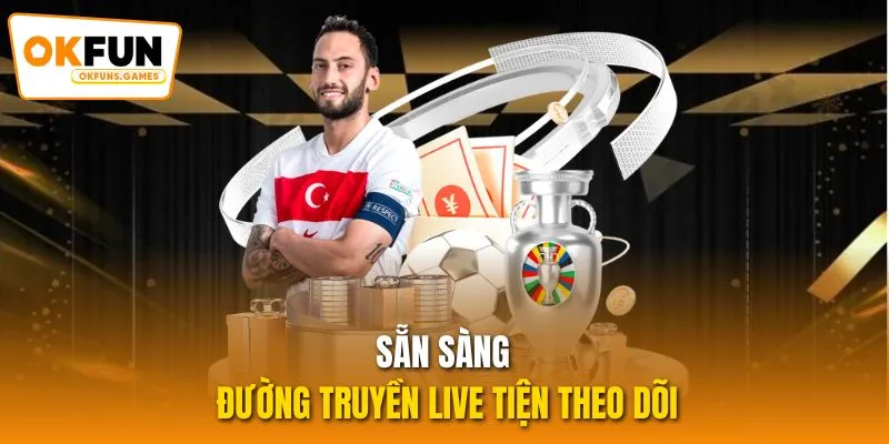 Sẵn sàng đường truyền live tiện theo dõi