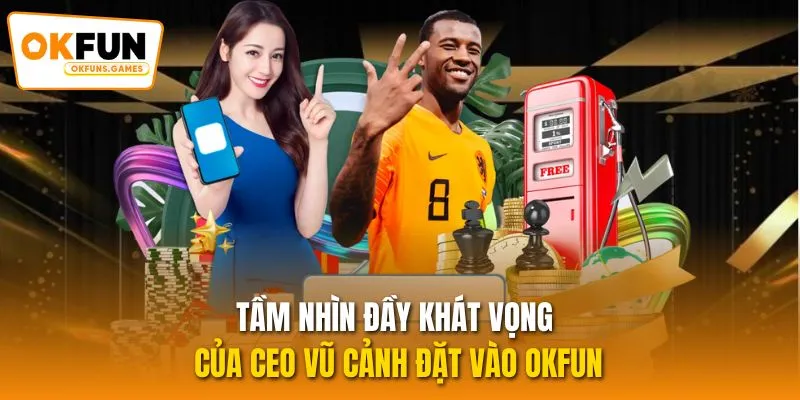 Tầm nhìn đầy khát vọng của CEO Vũ Cảnh đặt vào OKFUN