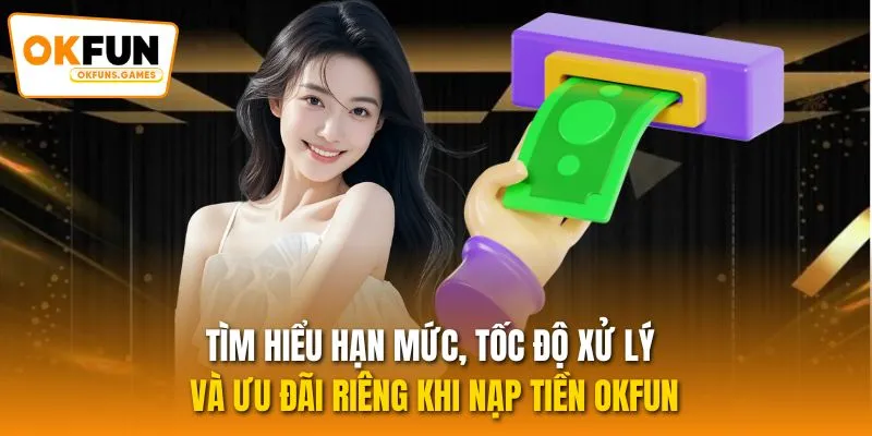 Tìm hiểu hạn mức, tốc độ xử lý và ưu đãi riêng khi nạp tiền OKFUN