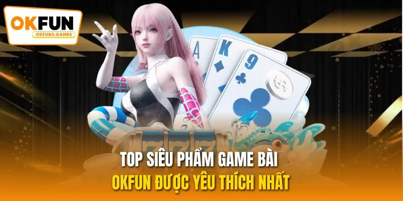 TOP siêu phẩm game bài OKFUN được yêu thích nhất