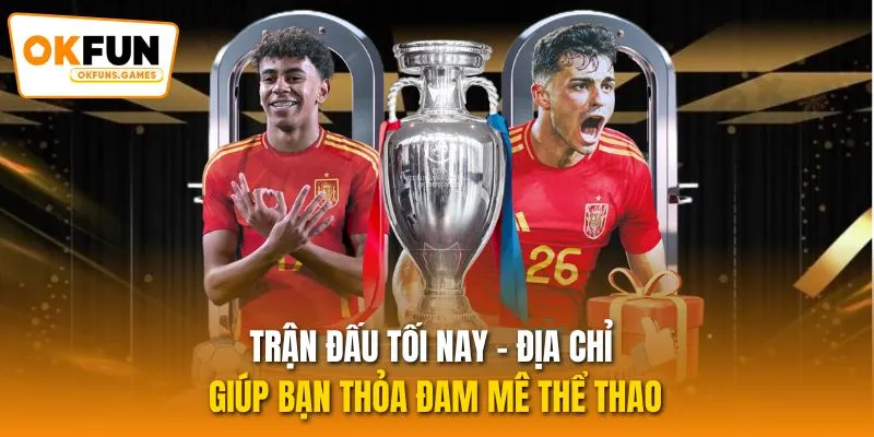 Trận Đấu Tối Nay - Địa Chỉ Giúp Bạn Thỏa Đam Mê Thể Thao