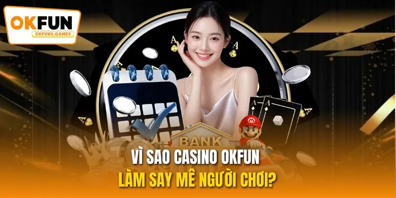 Vì sao Casino OKFUN làm say mê người chơi?